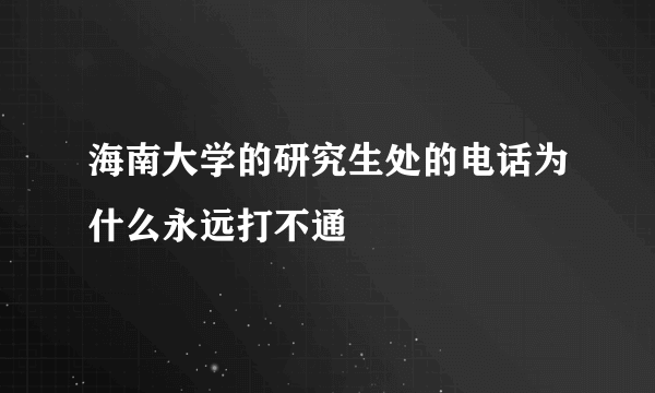 海南大学的研究生处的电话为什么永远打不通