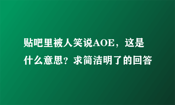 贴吧里被人笑说AOE，这是什么意思？求简洁明了的回答