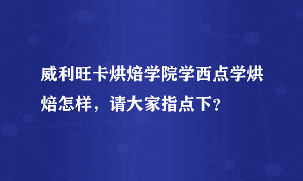 威利旺卡烘焙学院学西点学烘焙怎样，请大家指点下？