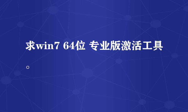 求win7 64位 专业版激活工具。