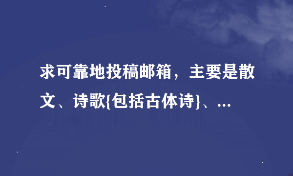 求可靠地投稿邮箱，主要是散文、诗歌{包括古体诗}、小小说{分类的更好}，最好是能很快回复的。谢谢！