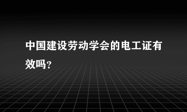 中国建设劳动学会的电工证有效吗？