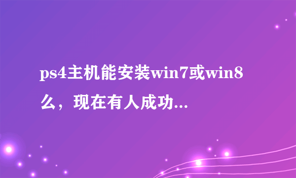 ps4主机能安装win7或win8么，现在有人成功破解了么