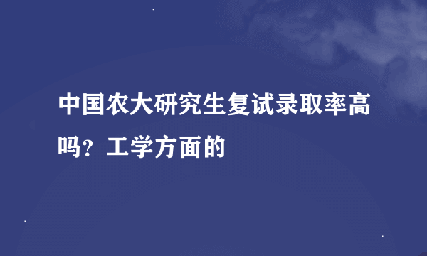 中国农大研究生复试录取率高吗？工学方面的