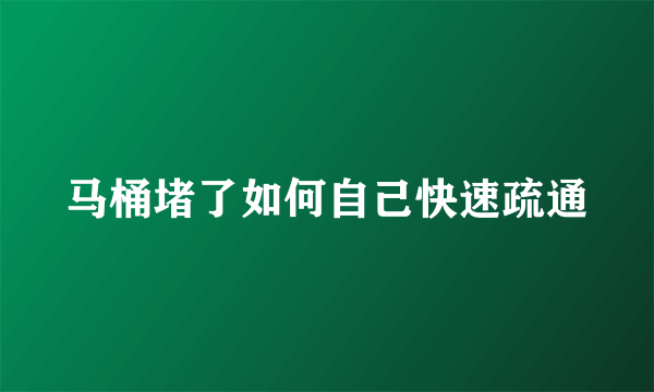 马桶堵了如何自己快速疏通