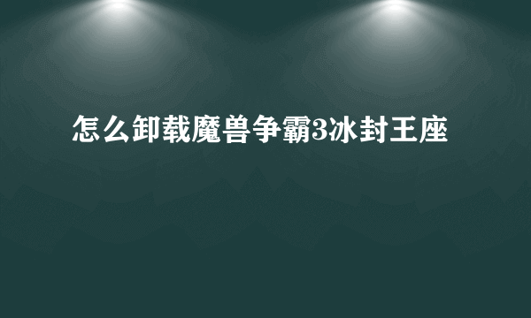 怎么卸载魔兽争霸3冰封王座