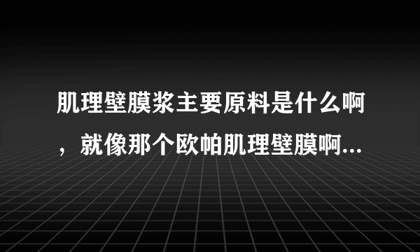 肌理壁膜浆主要原料是什么啊，就像那个欧帕肌理壁膜啊，好用的不？