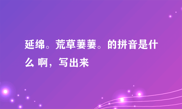 延绵。荒草萋萋。的拼音是什么 啊，写出来