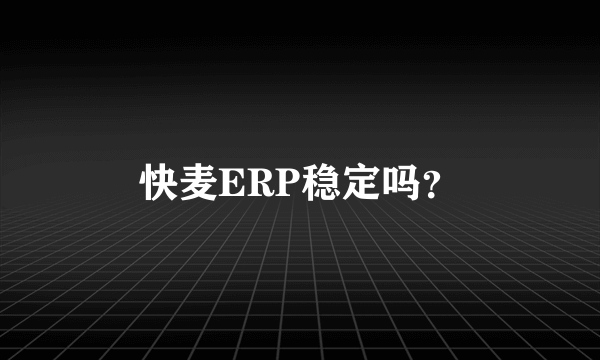 快麦ERP稳定吗？