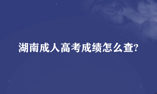 湖南成人高考成绩怎么查?