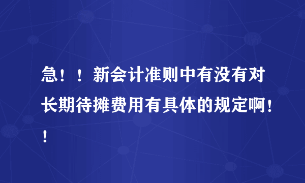 急！！新会计准则中有没有对长期待摊费用有具体的规定啊！！