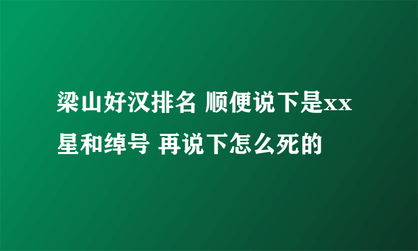 梁山好汉排名 顺便说下是xx星和绰号 再说下怎么死的