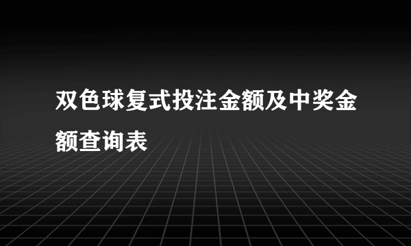 双色球复式投注金额及中奖金额查询表