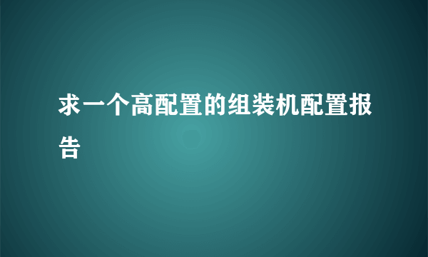 求一个高配置的组装机配置报告