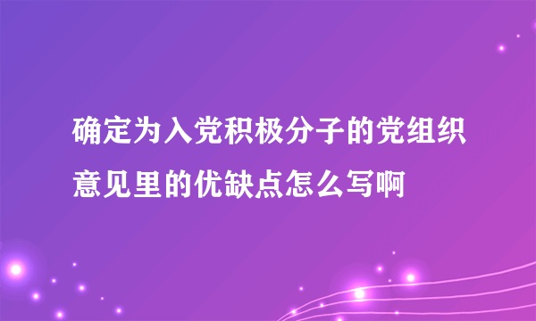 确定为入党积极分子的党组织意见里的优缺点怎么写啊