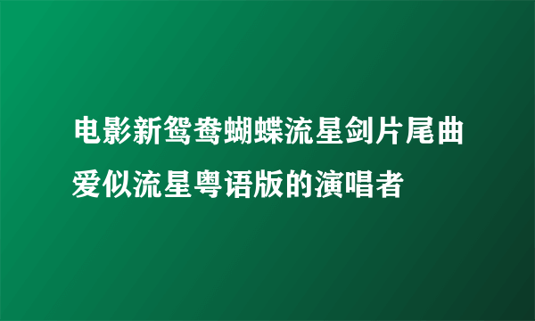 电影新鸳鸯蝴蝶流星剑片尾曲爱似流星粤语版的演唱者