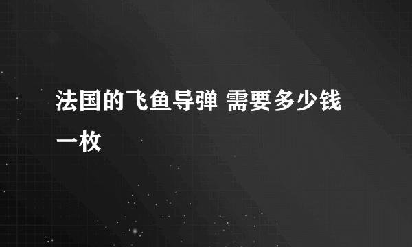 法国的飞鱼导弹 需要多少钱一枚