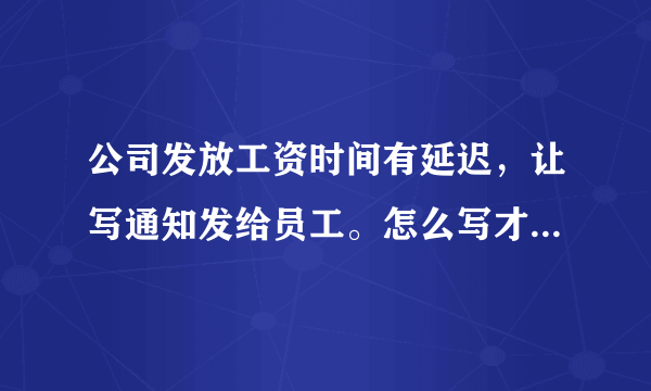 公司发放工资时间有延迟，让写通知发给员工。怎么写才既能表达意思?