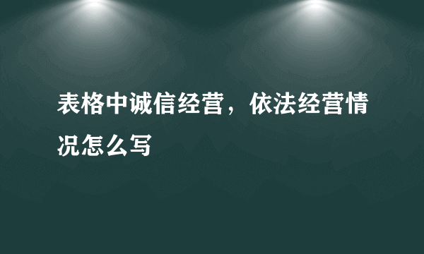 表格中诚信经营，依法经营情况怎么写