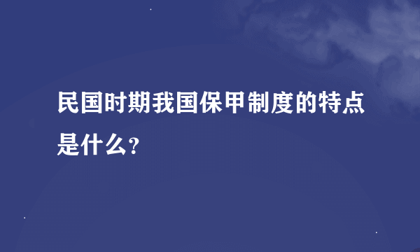 民国时期我国保甲制度的特点是什么？