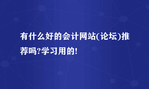 有什么好的会计网站(论坛)推荐吗?学习用的!