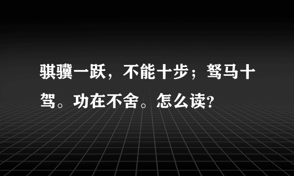 骐骥一跃，不能十步；驽马十驾。功在不舍。怎么读？