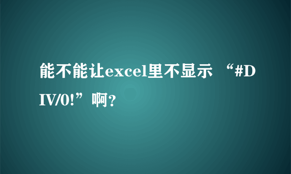 能不能让excel里不显示 “#DIV/0!”啊？