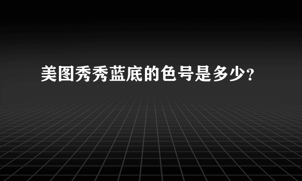 美图秀秀蓝底的色号是多少？