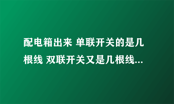 配电箱出来 单联开关的是几根线 双联开关又是几根线 从配电箱接出的是三根