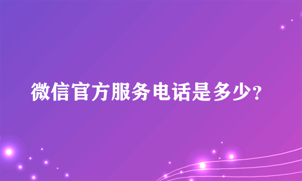 微信官方服务电话是多少？