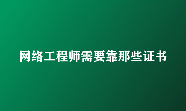 网络工程师需要靠那些证书