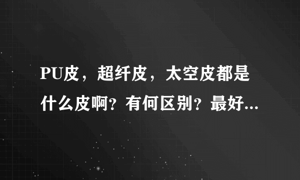 PU皮，超纤皮，太空皮都是什么皮啊？有何区别？最好是图文并茂