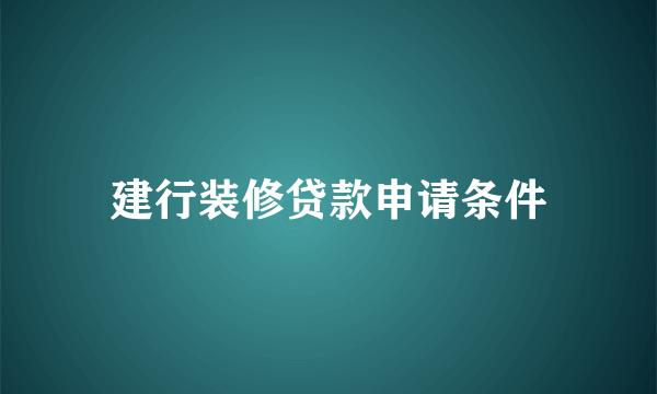 建行装修贷款申请条件