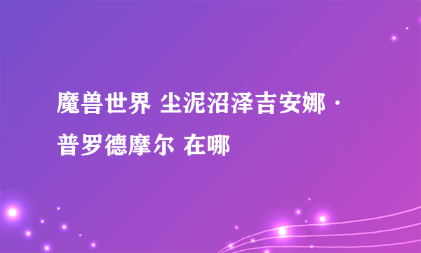 魔兽世界 尘泥沼泽吉安娜·普罗德摩尔 在哪