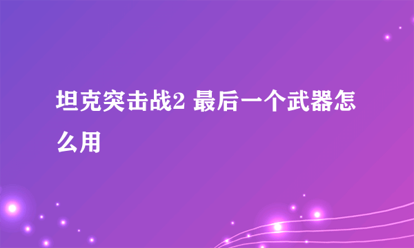 坦克突击战2 最后一个武器怎么用