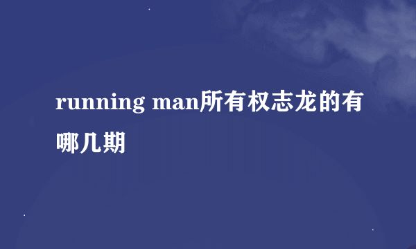 running man所有权志龙的有哪几期