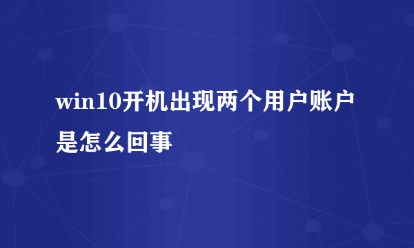 win10开机出现两个用户账户是怎么回事