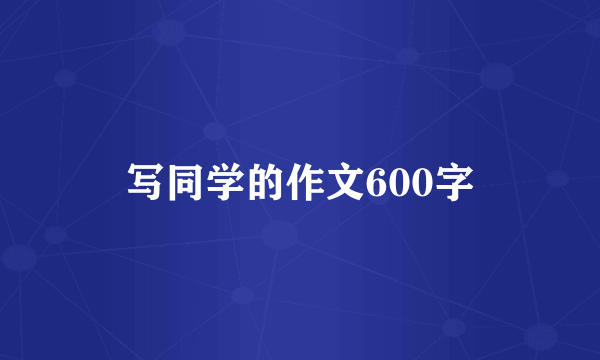 写同学的作文600字