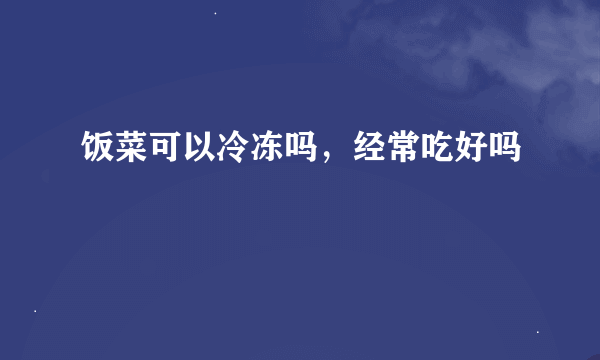 饭菜可以冷冻吗，经常吃好吗