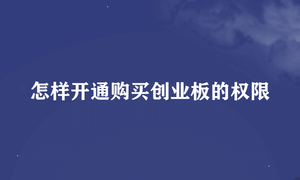 怎样开通购买创业板的权限