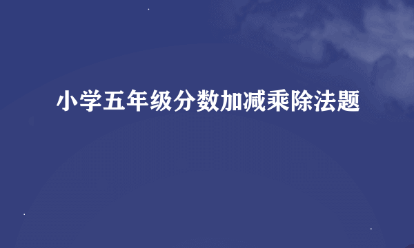 小学五年级分数加减乘除法题