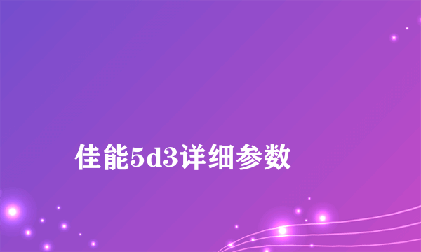 
佳能5d3详细参数
