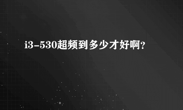 i3-530超频到多少才好啊？