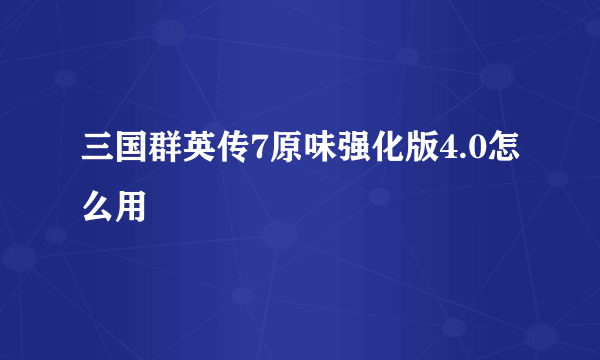 三国群英传7原味强化版4.0怎么用