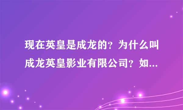 现在英皇是成龙的？为什么叫成龙英皇影业有限公司？如题 谢谢了