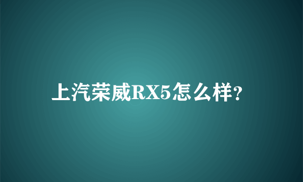 上汽荣威RX5怎么样？