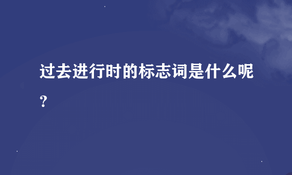 过去进行时的标志词是什么呢？