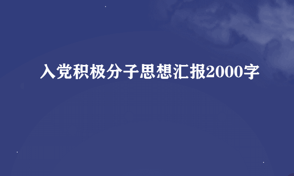 入党积极分子思想汇报2000字