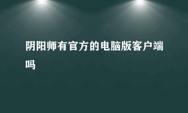 阴阳师有官方的电脑版客户端吗