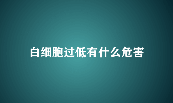 白细胞过低有什么危害